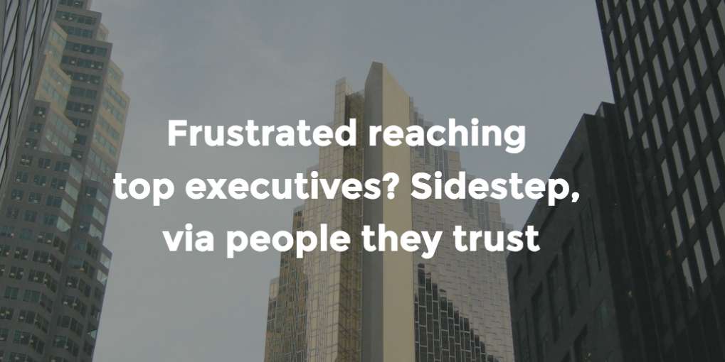 #66 Frustrated reaching top executives? Sidestep, via people they trust